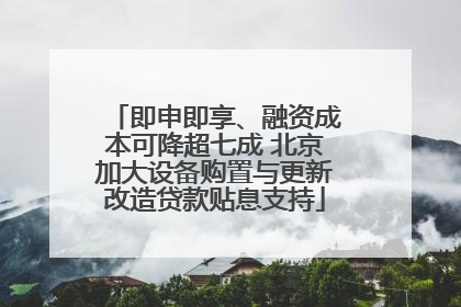 即申即享、融资成本可降超七成 北京加大设备购置与更新改造贷款贴息支持