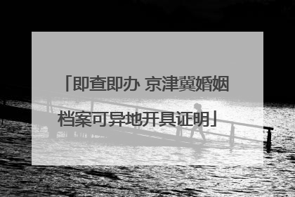 即查即办 京津冀婚姻档案可异地开具证明