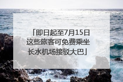 即日起至7月15日 这些旅客可免费乘坐长水机场接驳大巴