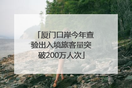 厦门口岸今年查验出入境旅客量突破200万人次