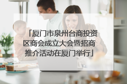厦门市泉州台商投资区商会成立大会暨招商推介活动在厦门举行