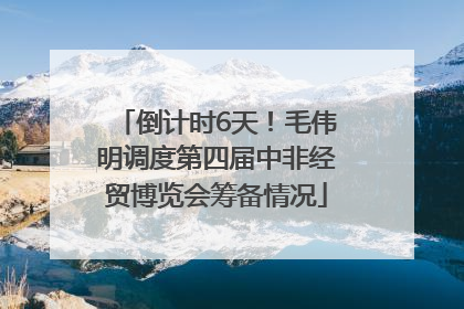 倒计时6天！毛伟明调度第四届中非经贸博览会筹备情况