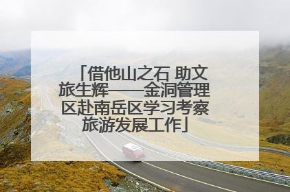借他山之石 助文旅生辉——金洞管理区赴南岳区学习考察旅游发展工作