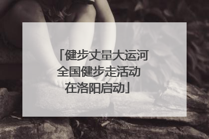 健步丈量大运河 全国健步走活动在洛阳启动