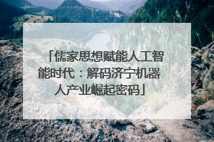 儒家思想赋能人工智能时代：解码济宁机器人产业崛起密码