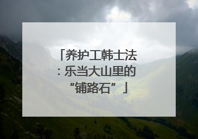 养护工韩士法：乐当大山里的“铺路石”