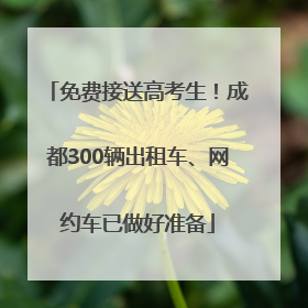 免费接送高考生！成都300辆出租车、网约车已做好准备
