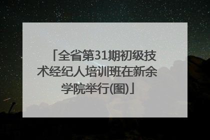 全省第31期初级技术经纪人培训班在新余学院举行(图)