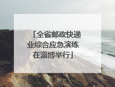 全省邮政快递业综合应急演练在淄博举行