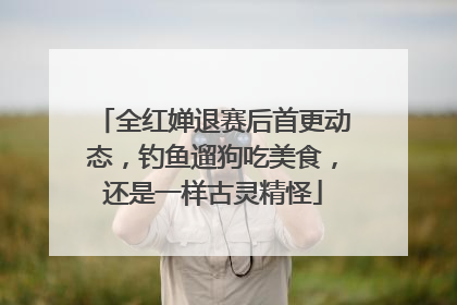 全红婵退赛后首更动态，钓鱼遛狗吃美食，还是一样古灵精怪
