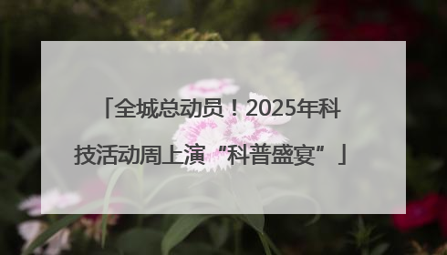全城总动员！2025年科技活动周上演“科普盛宴”