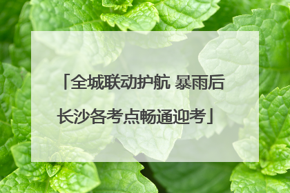 全城联动护航 暴雨后长沙各考点畅通迎考