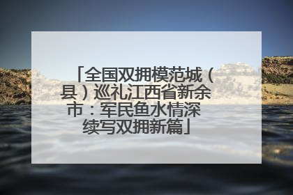 全国双拥模范城（县）巡礼江西省新余市：军民鱼水情深 续写双拥新篇
