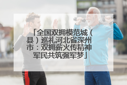 全国双拥模范城（县）巡礼河北省深州市：双拥薪火传精神 军民共筑强军梦