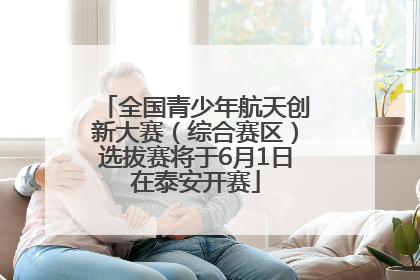 全国青少年航天创新大赛（综合赛区）选拔赛将于6月1日在泰安开赛
