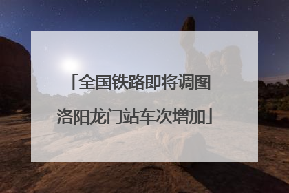 全国铁路即将调图 洛阳龙门站车次增加