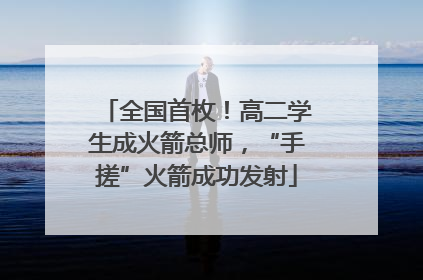 全国首枚！高二学生成火箭总师，“手搓”火箭成功发射