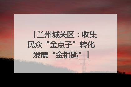 兰州城关区：收集民众“金点子”转化发展“金钥匙”