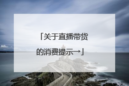 关于直播带货的消费提示→