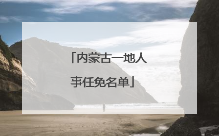 内蒙古一地人事任免名单