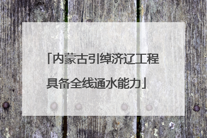 内蒙古引绰济辽工程具备全线通水能力