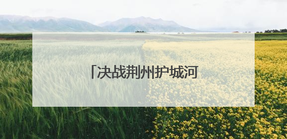 决战荆州护城河，冠军诞生！