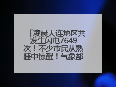凌晨大连地区共发生闪电7649次！不少市民从熟睡中惊醒！气象部门提醒
