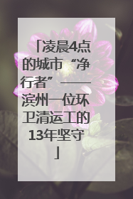 凌晨4点的城市“净行者”——滨州一位环卫清运工的13年坚守