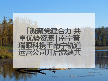 凝聚党建合力 共享优势资源│南宁普瑞眼科携手南宁轨道运营公司开启党建共建新篇章