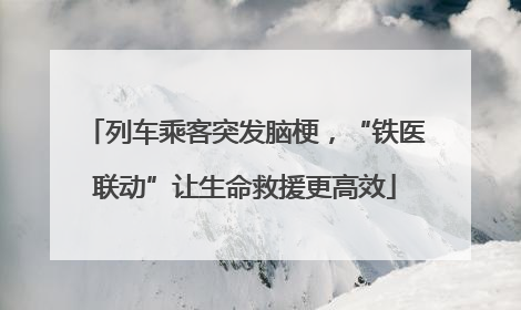 列车乘客突发脑梗，“铁医联动”让生命救援更高效