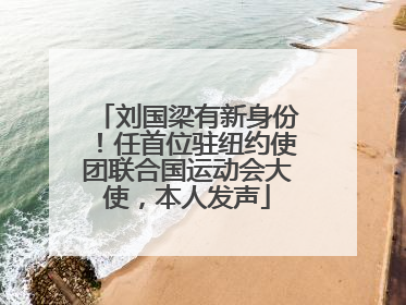 刘国梁有新身份！任首位驻纽约使团联合国运动会大使，本人发声