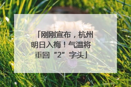 刚刚宣布，杭州明日入梅！气温将重回“2”字头