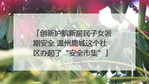 创新护航新居民子女暑期安全 温州鹿城这个社区办起了“安全市集”