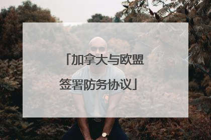 加拿大与欧盟签署防务协议
