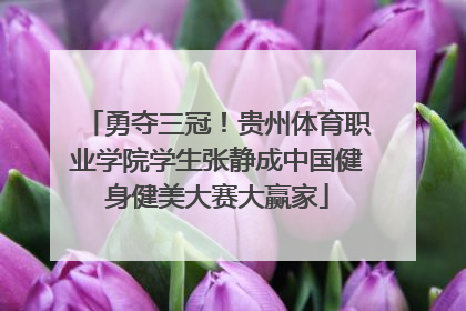 勇夺三冠！贵州体育职业学院学生张静成中国健身健美大赛大赢家