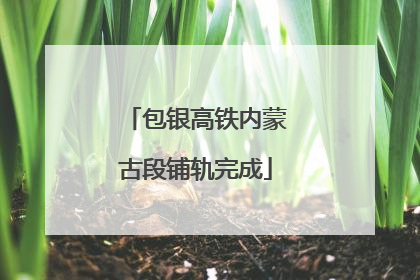 包银高铁内蒙古段铺轨完成