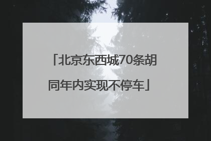 北京东西城70条胡同年内实现不停车