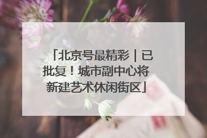 北京号最精彩｜已批复！城市副中心将新建艺术休闲街区