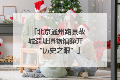 北京通州路县故城遗址博物馆睁开“历史之眼”