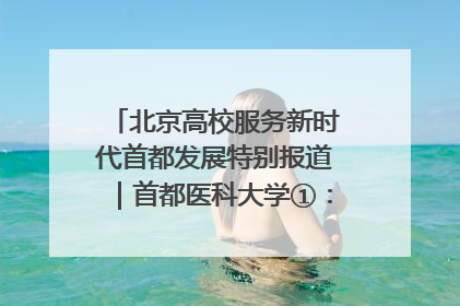 北京高校服务新时代首都发展特别报道｜首都医科大学①：八年磨一剑，这届医学生为何要读“医学特种兵班”？