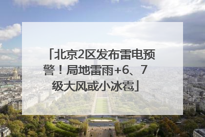 北京2区发布雷电预警！局地雷雨+6、7级大风或小冰雹