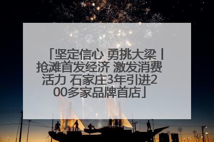 坚定信心 勇挑大梁丨抢滩首发经济 激发消费活力 石家庄3年引进200多家品牌首店