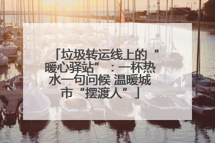 垃圾转运线上的“暖心驿站”：一杯热水一句问候 温暖城市“摆渡人”