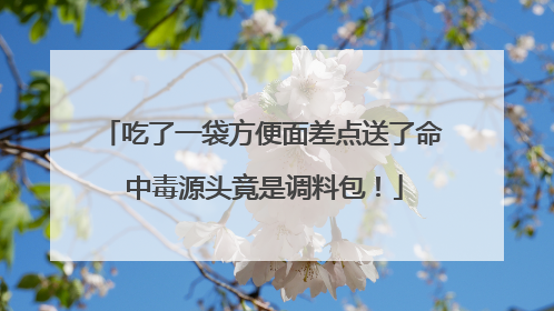 吃了一袋方便面差点送了命 中毒源头竟是调料包！