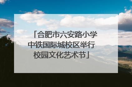 合肥市六安路小学中铁国际城校区举行校园文化艺术节