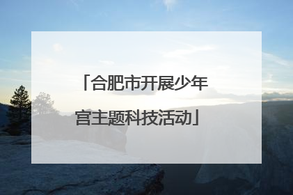 合肥市开展少年宫主题科技活动