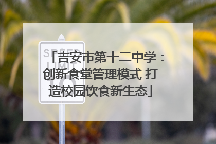 吉安市第十二中学：创新食堂管理模式 打造校园饮食新生态
