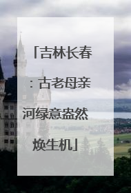 吉林长春：古老母亲河绿意盎然焕生机