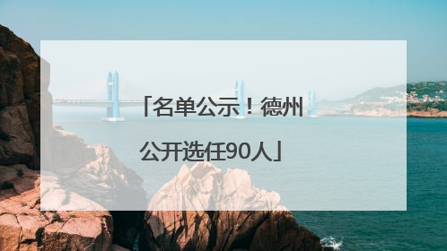 名单公示！德州公开选任90人
