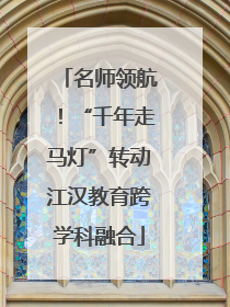 名师领航！“千年走马灯”转动江汉教育跨学科融合